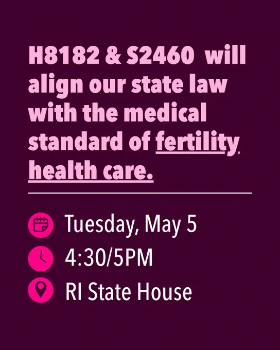 A burgundy poster with text promoting H8182 and S2460 bills. It states these bills will align state law with fertility health care standards. Event details include Tuesday, May 5 at 4:30/5PM at the RI State House.