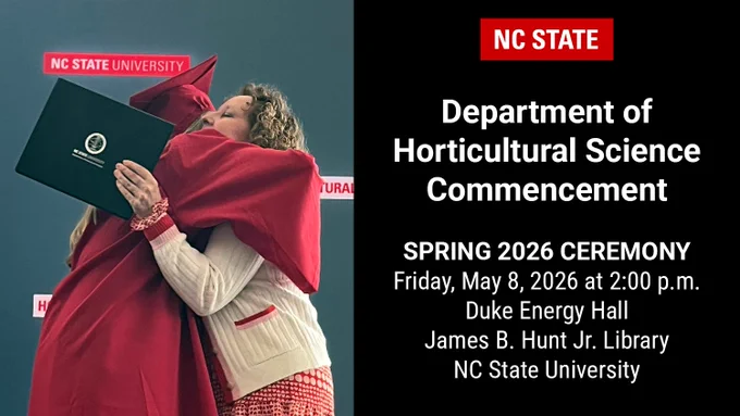 Join us for the NC State Department of Horticultural Science spring 2026 commencement on May 8 at 2 PM in Duke Energy Hall, James B. Hunt Jr. Library, NC State University.