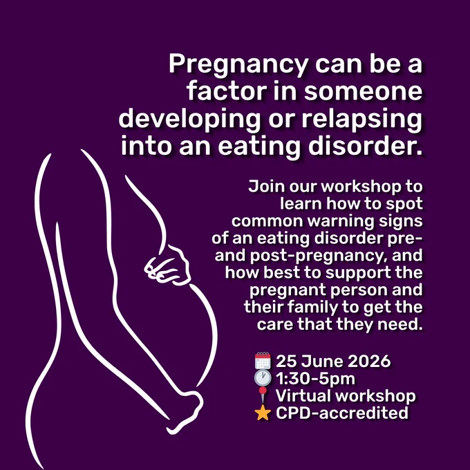 Graphic with a dark purple background and white text. Title reads 'Pregnancy can be a factor in someone developing or relapsing into an eating disorder.' Text underneath, on the right, reads 'Join our workshop to learn how to spot common warning signs of an eating disorder pre- and post-pregnancy, and how best to support the pregnant person and their family to get the care that they need.' In bullet points, text underneath reads '25 June 2026. 1:30-5pm. Virtual workshop. CPD-accredited.' To the left of the text is a line illustration of a woman's torso facing right, holding her pregnant stomach with her two hands.