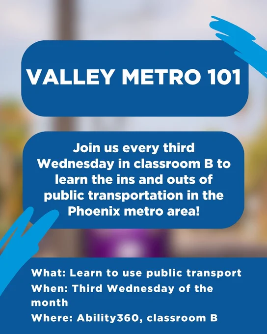 Valley Metro 101

Join us every third Wednesday in classroom B to learn the ins and outs of public transportation in the Phoenix metro area!

What: Learn to use public transport
When: Third Wednesday of the month
Where: Ability360, classroom B