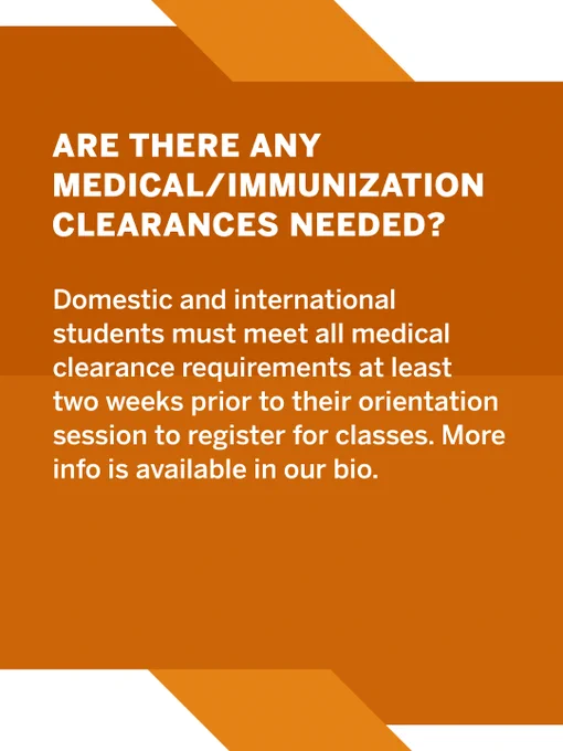 Orange and white informational graphic asking if any medical or immunization clearances are needed. It states that domestic and international students must meet medical clearance requirements at least two weeks before orientation to register for classes. Additional information is available in the bio.