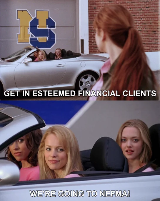 Two movie stills from the movie Mean Girls with the words "Get in esteemed financial clients, we're going to NEFMA!"