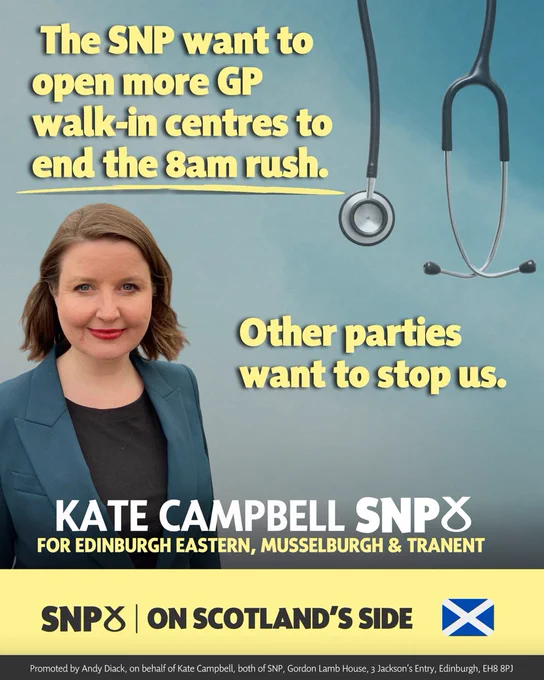 An image of Kate and a stethoscope and text that says "The SNP want to open more GP walk-in centres to end the 8am rush. Other parties want to stop us. KATE CAMPBELL SNP FOR EDINBURGH EASTERN, MUSSELBURGH & TRANENT SNP I ON SCOTLAND'S SIDE Promoted by Andy Diack, on behalf of Kate Campbell, both of SNP, Gordon Lamb House, Jackson Entry Edinburgh, EH8 8PJ"