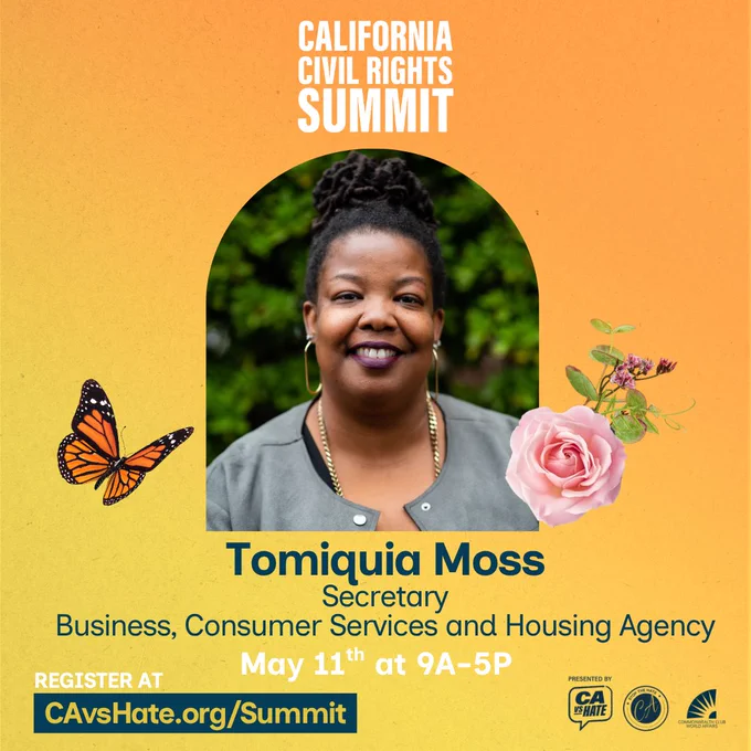 Headshot of Business, Consumer Services and Housing Agency Secretary Tomiquia Moss on a yellow background with a butterfly and pink rose. Inlaid text reads: California Civil Rights Summit. May 11th at 9A-5P. Register at CAvsHate.org/Summit