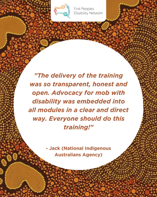 A social media tile featuring a background of earth-toned Aboriginal dot art. At the top center, the First Peoples Disability Network logo is displayed in a white rounded box. A large white circle in the center contains an orange-brown quote: “The delivery of the training was so transparent, honest and open. Advocacy for mob with disability was embedded into all modules in a clear and direct way. Everyone should do this training!” Below the quote, it is attributed to “- Jack (National Indigenous Australians Agency)”.