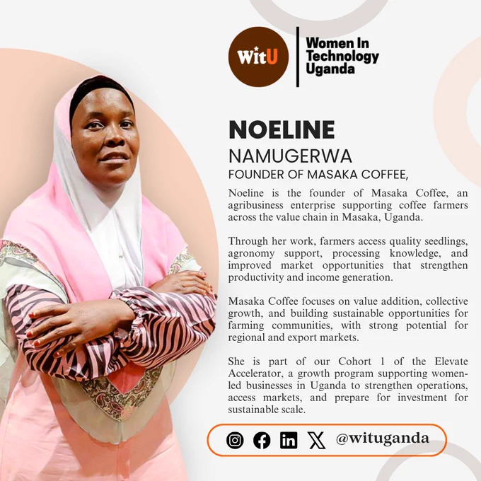 Flyer featuring Namugerwa Noeline, founder of Masaka Coffee, an agribusiness enterprise based in Masaka, Uganda. She is pictured standing with folded arms, wearing a pink and patterned outfit with a matching headscarf. The flyer highlights her work supporting coffee farmers across the value chain through quality seedlings, agronomy support, processing knowledge, and improved market access. It also notes Masaka Coffee’s focus on value addition, collective growth, and sustainable opportunities for farming communities, with regional and export market potential. The flyer states that she is part of Cohort 1 of the Elevate Accelerator at Women In Technology Uganda.
