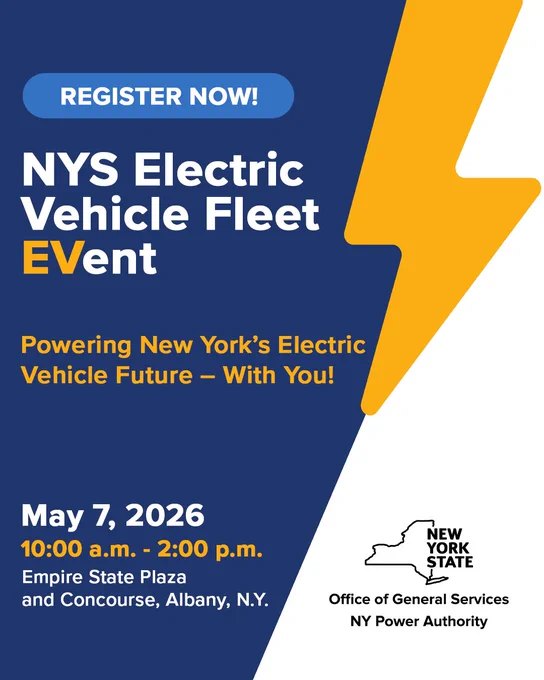 An advertisement banner for a New York State event about electric vehicle fleets. The dark blue banner features white text and orange accents. The header reads, “REGISTER NOW!” in a small blue bubble in the upper-left corner. Below the bubble, the text “NYS Electric Vehicle Fleet EVent” appears in white with “EV” emphasized in orange text. The next section reads, “Powering New York’s Electric Vehicle Future – With You!” in orange text. Underneath this tagline is the event time and location: “May 7, 2026 10:00a.m. - 2:00p.m.” appears in orange text. In white text below is the location, “Empire State Plaza and Concourse, Albany, N.Y.” A stylized, large orange-yellow lightning bolt symbol splits the navy-blue side of the banner with a white side in the lower-right corner. The white side shows a map outline of New York and logos that read “NEW YORK STATE, Office of General Services, NY Power Authority.”