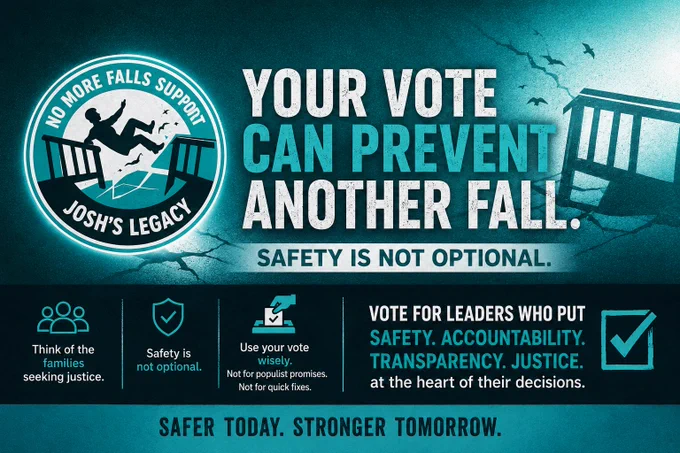 A teal and black campaign graphic for the “No More Falls” safety campaign. On the left is a circular logo showing a silhouette of a person falling through broken balcony railings with the words “No More Falls Support – Josh’s Legacy.” Large distressed text across the centre reads “Your Vote Can Prevent Another Fall” followed by the slogan “Safety Is Not Optional.” The background features cracked concrete textures and a damaged balcony railing to symbolise preventable building safety failures. Along the bottom are icons and messages encouraging voters to think of families seeking justice, prioritise safety and accountability, and reject populist promises and quick fixes. The final slogan reads “Safer Today. Stronger Tomorrow.”