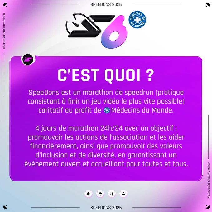 SpeeDons est un marathon de speedrun (pratique consistant à finir un jeu vidéo le plus vite possible) caritatif au profit de  Médecins du Monde. 4 jours de marathon 24h/24 avec un objectif : promouvoir les actions de l’association et les aider financièrement, ainsi que promouvoir des valeurs d'inclusion et de diversité, en garantissant un événement ouvert et accueillant pour toutes et tous.