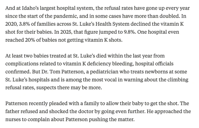 And at Idaho’s largest hospital system, the refusal rates have gone up every year since the start of the pandemic, and in some cases have more than doubled. In 2020, 3.8% of families across St. Luke’s Health System declined the vitamin K shot for their babies. In 2025, that figure jumped to 9.8%. One hospital even reached 20% of babies not getting vitamin K shots.

At least two babies treated at St. Luke’s died within the last year from complications related to vitamin K deficiency bleeding, hospital officials confirmed. But Dr. Tom Patterson, a pediatrician who treats newborns at some St. Luke’s hospitals and is among the most vocal in warning about the climbing refusal rates, suspects there may be more.

Patterson recently pleaded with a family to allow their baby to get the shot. The father refused and shocked the doctor by going even further. He approached the nurses to complain about Patterson pushing the matter.