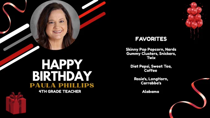 HAPPY BIRTHDAY, PAULA PHILLIPS. FAVORITES: Skinny Pop Popcorn, Nerds Gummy Clusters, Snickers, Twix

Diet Pepsi, Sweet Tea, Coffee 

Rosie's, LongHorn, Carrabba's

Alabama 