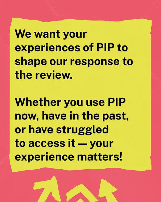 Bold black text on a bright yellow rectangle reads: We want your experiences of PIP to shape our response to the review. Whether you use PIP now, have in the past, or have struggled to access it - your experience matters! The background is red with bright yellow arrows pointing to the text.