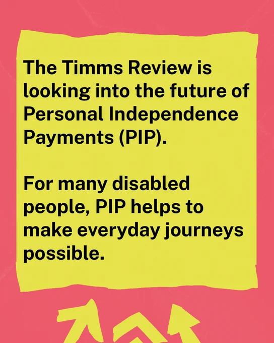Bold black text on a bright yellow rectangle reads: The Timms Review is looking into the future of Personal Independence Payments (PIP). For many disabled people, PIP helps to make everyday journeys possible. The background is red with bright yellow arrows pointing to the text.