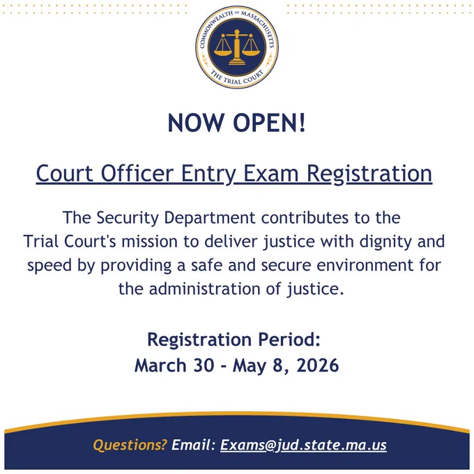Flyer from the Massachusetts Trial Court announcing “Now Open: Court Officer Entry Exam Registration.” Includes the Trial Court seal at the top, followed by text explaining that the Security Department supports the court’s mission by providing a safe and secure environment. Registration period listed as March 30 to May 8, 2026. Contact email provided at the bottom: exams@jud.state.ma.us.
