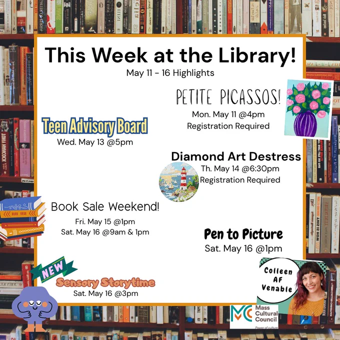 Picture of Text stating, "This Week at the Library
May 11 - 16 Highlights
Petite Picassos! Mon. May 11 @4pm Registration Required
Teen Advisory Board Wed. May 13 @5pm
Diamond Art Destress Th. May 14 @6:30pm Registration Required
Book Sale Weekend! Fri. May 15 @1pm Sat. May 16 @9am
Pen to Picture Sat May 12 @1pm Colleen AF Venable
New Sensory Storytime Sat. May 16 @3pm".