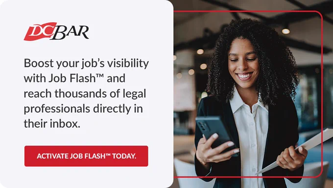 This image is an advertisement. It features The D.C. Bar logo and a person holding a phone and smiling, with text on the left that reads: "Boost your job’s visibility with Job Flash™ and reach thousands of legal professionals directly in their inbox." A red button below reads: "Activate Job Flash™ Today."
