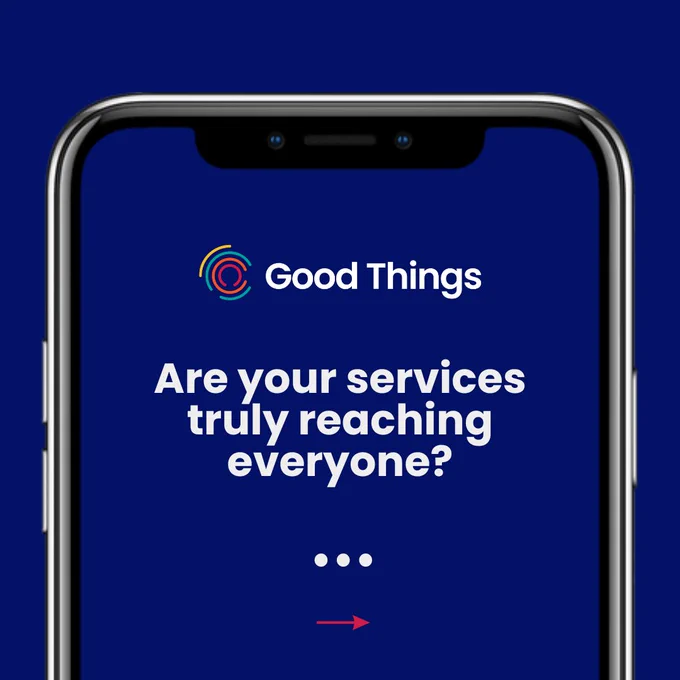 A smartphone screen displays a dark blue background with the "Good Things" logo at the top. Below, text reads, "Are your services truly reaching everyone?" followed by three dots and a red arrow pointing right.