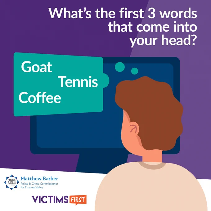 Image reads “What’s the first 3 words that come into your head?”   A person is sat at a laptop  A thought bubble comes from his head that contains the words “Goat, Tennis and Coffee”  The logos for Matthew Barber, Police and Crime Commissioner for Thames Valley, and Victims First are in the bottom left-hand corner