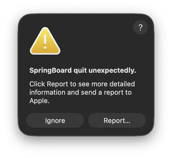 macOS warning prompt
SpringBoard quit unexpectedly
Click Report to see more detailed information and send a report to Apple.