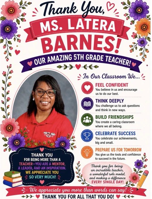 A bright floral-themed teacher appreciation poster honoring Ms. Latera Barnes, a 5th grade teacher. The cream background is decorated with colorful flowers, greenery, and heart accents. At the top, navy script text reads “Thank You,” above a pink banner labeled “MS. LATERA,” with large pink letters spelling “BARNES!” and a purple ribbon reading “Our Amazing 5th Grade Teacher!”
On the left is a framed portrait of Ms. Barnes smiling in a red Oakdale polo shirt with glasses and shoulder-length black hair. Floral accents surround the frame. On the right, colorful classroom values read: “Feel Confident,” “Think Deeply,” “Build Friendships,” “Celebrate Success,” and “Prepare Us for Tomorrow.” The bottom includes appreciation messages, stacked books, floral details, a pencil graphic, and a pink banner that says, “Thank you for all that you do!”