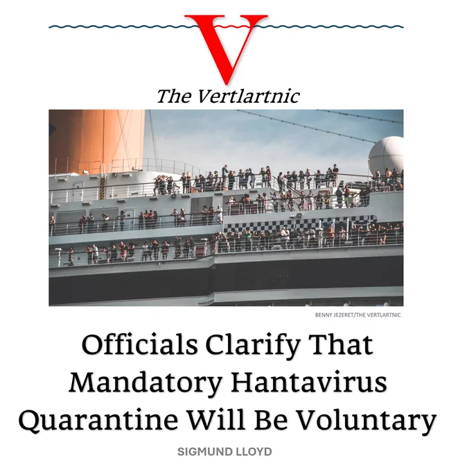 A cruise ship
Headline:
Officials Clarify That Mandatory Hantavirus Quarantine Will Be Voluntary
Story by Benny Jezeret and Sigmund Lloyd

Photo from Unsplash