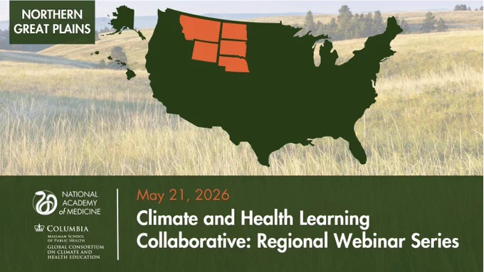 An image of the United States with Minnesota, North Dakota, South Dakota, Wyoming, and Nebraska highlighted with text that says Northern Great Plains Climate and Health Learning Collaborative: Regional Webinar Series. May 21, 2026. Logos for the National Academy of Medicine and the Columbia Mailman School of Public Health Global Consortium on Climate and Health Education. 