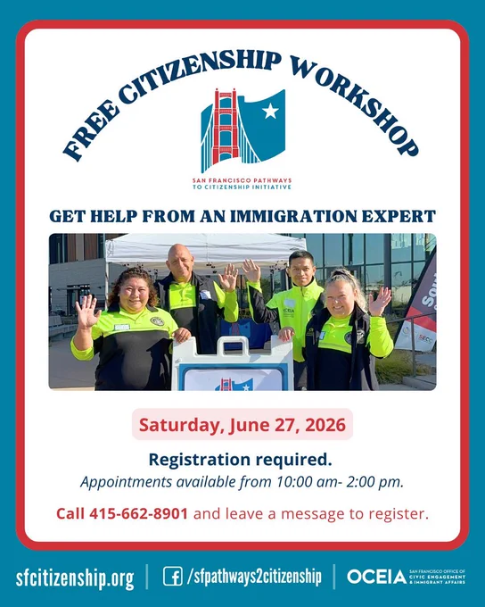 Free citizenship workshop, get free help from an immigration expert, on Saturday, June 27, 2026. Registration required. Appointments available from 10am-2pm. Call 415-662-8901 and leave a message to register. 

San Francisco Pathways to Citizenship logo, photo of four Community Ambassadors smiling and waving. 