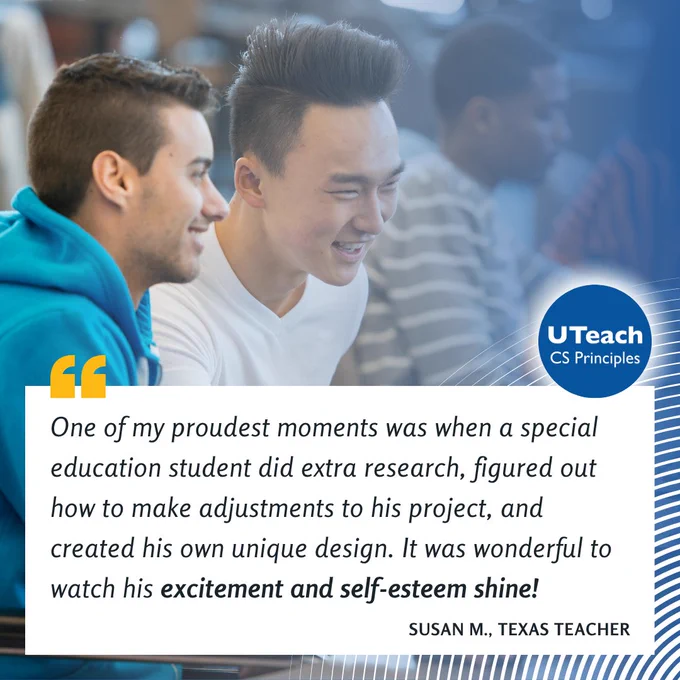 "One of my proudest moments was when a special education student did extra research, figured out how to make adjustments to his project, and created his own unique design. It was wonderful to watch his excitement and self-esteem shine!" – Texas Teacher