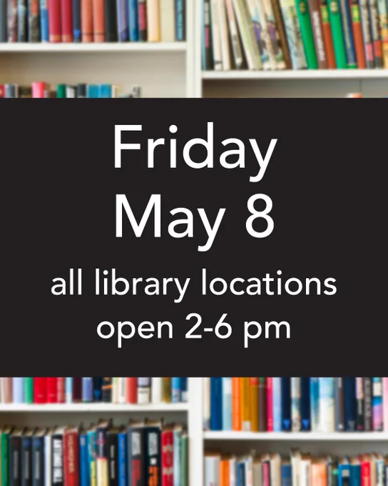 "Announcement reads 'Friday May 8, all library locations open 2-6 pm' against a blurred background of colorful books on shelves."