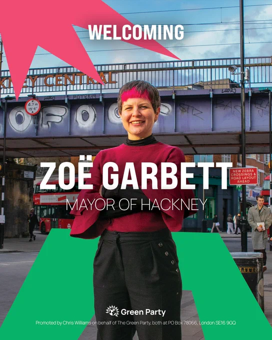 WELCOMING ZOE GARBETT 

MAYOR OF HACKNEY 

Green Party 

Promoted by Chris Williams on behalf of The Green Party, both at PO Box 78066, London SE16 9GQ 