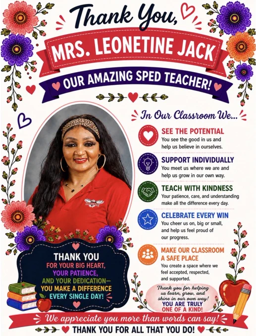 A colorful floral-themed teacher appreciation poster honoring Mrs. Leonetine Jack, a SPED teacher. The cream background is decorated with bright flowers, greenery, and heart accents along the borders. At the top, navy script text reads “Thank You,” above a pink ribbon banner with bold white text saying “MRS. LEONETINE JACK.” A purple banner underneath reads “Our Amazing SPED Teacher!”
On the left side is a framed portrait of Mrs. Jack smiling. She has long wavy black hair, a patterned headband, large hoop earrings, and is wearing a red Oakdale polo shirt. Flowers and greenery surround the photo frame. On the right side, colorful statements with icons read: “See the Potential,” “Support Individually,” “Teach with Kindness,” “Celebrate Every Win,” and “Make Our Classroom a Safe Place.” The bottom features appreciation messages, stacked books, apples, flowers, a pencil graphic, and a pink banner reading, “Thank you for all that you do!”