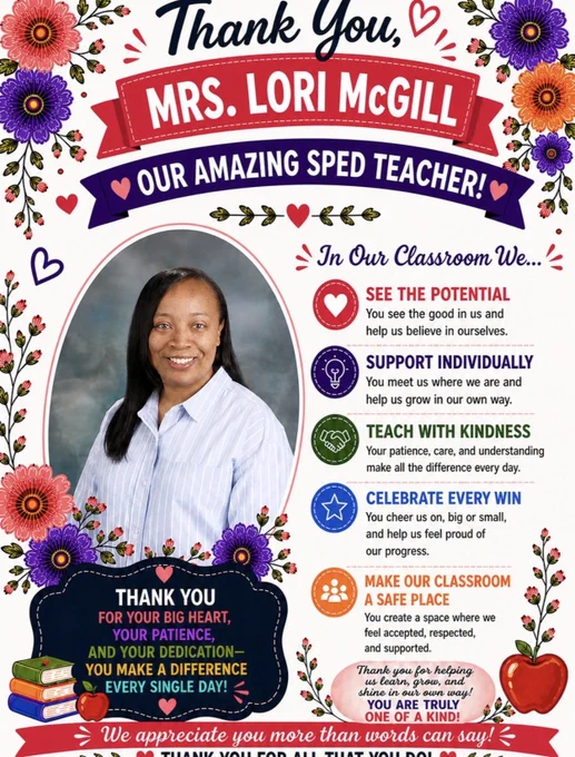 A bright floral-themed teacher appreciation poster honoring Mrs. Lori McGill, a SPED teacher. The cream-colored background is decorated with colorful flowers, greenery, and heart accents around the borders. At the top, navy script text reads “Thank You,” above a pink ribbon banner with bold white text saying “MRS. LORI McGILL.” A purple banner underneath reads “Our Amazing SPED Teacher!”
On the left side is a framed portrait of Mrs. McGill smiling. She has long straight black hair and is wearing a light blue striped button-up shirt. Floral accents surround the photo frame. On the right side, colorful classroom values with icons read: “See the Potential,” “Support Individually,” “Teach with Kindness,” “Celebrate Every Win,” and “Make Our Classroom a Safe Place.” At the bottom are appreciation messages thanking her for her patience, dedication, and big heart, along with stacked books, apple graphics, flowers, and a pink banner reading, “You are truly one of a kind!”