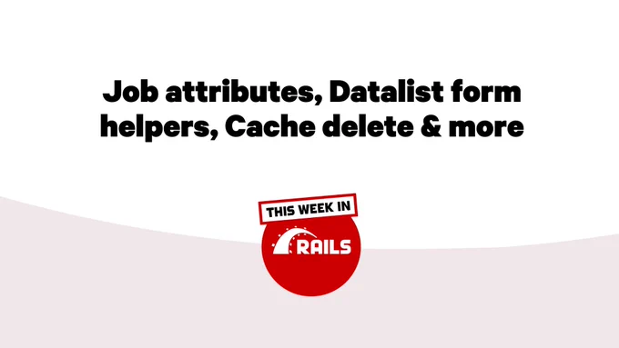 This Week in Rails logo with the text: Job attributes, Datalist form helpers, Cache delete & more