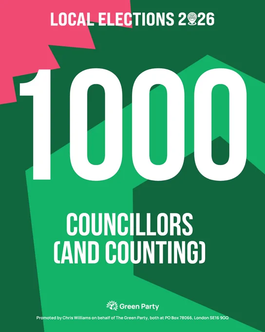 LOCAL ELECTIONS 2026

1000

COUNCILLORS
(AND COUNTING)

Green Party
Promoted by Chris Williams on behalf of The Green Party, both at PO Box 78066, London SE16 9GQ