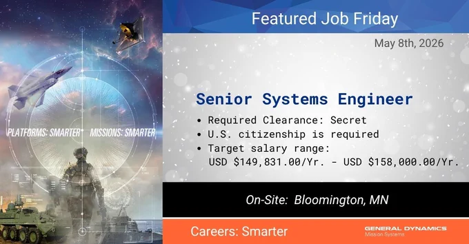 A General Dynamics Mission Systems Featured Job Friday graphic dated May 8, 2026. The left side features a dramatic composite image of military platforms including a fighter jet, a space telescope, an armored vehicle and a soldier in a tactical environment with the text 'Platforms: Smarter. Missions: Smarter.' The right side displays details for an open Senior Systems Engineer position including: Required Clearance: Secret, U.S. citizenship is required and a target salary range of USD $149,831.00/Yr. to USD $158,000.00/Yr. The position is on-site in Bloomington, MN. An orange banner at the bottom reads 'Careers: Smarter' alongside the General Dynamics Mission Systems logo.

GDMissionSystems.com/Careers