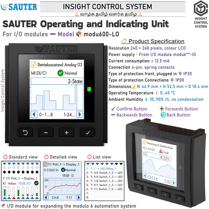 ➤The modu600-LO operating device can be used to operate the modulo 6 I/O modules locally and to display their input and output signals. The module is hot-pluggable. It reads and accepts the configuration of the I/O module to which it is connected.

✔️Part of the SAUTER modulo 6 system family,
✔️Pluggable element for direct operation and visualisation of displays for the modu6** I/O modules,
✔️Automatic detection of the current I/O module configuration,
✔️Display of values and statuses of the inputs and outputs on an LCD colour display,
✔️Detailed display of the individual inputs and outputs including labelling, type, status and graphics,
✔️Simple 4-button operation,
✔️LED indicator of I/O module modu6**-IO,
✔️Local priority operation,
✔️Ready for use without parameterising,
