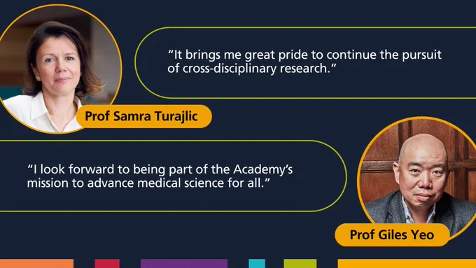 Quote from Prof Samra Turajlic that reads: “It brings me great pride to continue the pursuit of cross-disciplinary research.” and Prof Giles Yeo that reads: “I look forward to being part of the Academy’s mission to advance medical science for all.”