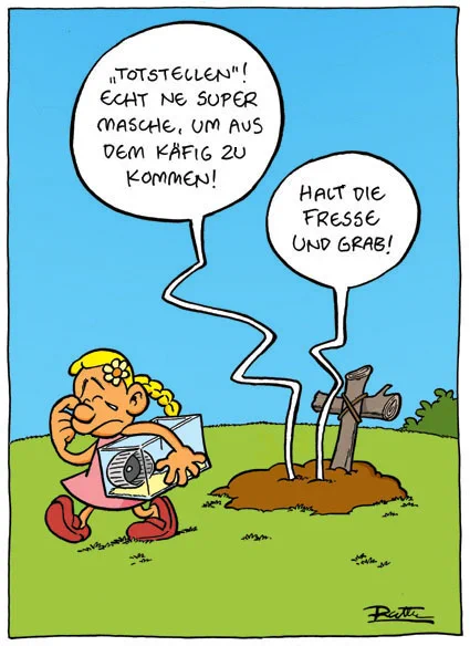 Auf einer Wiese. Im Vordergrund entfernt sich ein trauriges Mädchen (mit einem leeren Hamsterkäfig unterm Arm) von einem kleinen Grab. Aus dem Grab kommen zwei Sprechblasen. Sprechblase 1: "Totstellen - echt ne super Masche, um aus dem Käfig zu kommen!". Sprechblase 2: "Halt die Fresse und grab!"