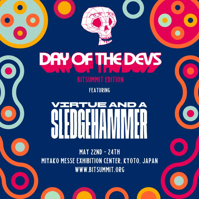 Day of the Devs
Bitsummit Edition
featuring
Virtue and a Sledgehammer
may 22nd - 24th
MIYAKO MESSE EXHIBITION CENTER, KYOTO, JAPAN
