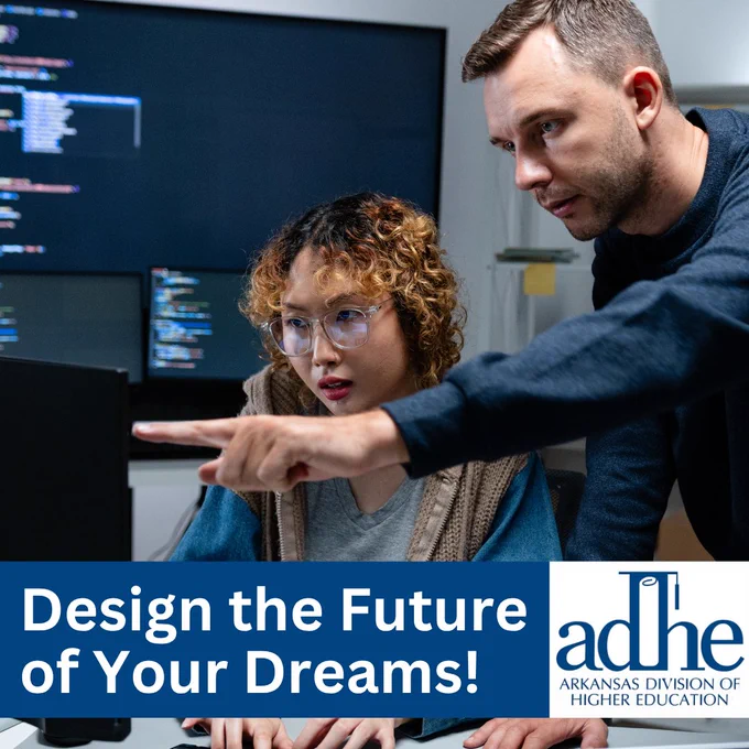 A woman looking at a computer screen displaying code, alongside a man pointing at something on the screen. Graphic says: "Design the Future of Your Dreams!" and includes the Arkansas Division of Higher Education logo.