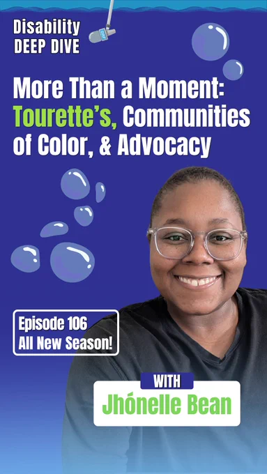 The Disability Deep Dive logo appears at the top. Large text reads, “More Than a Moment: Tourette’s, Communities of Color, & Advocacy.” A smiling headshot labeled “with Jhónelle Bean” appears near the bottom, along with the text “Episode 106” and “All New Season!”