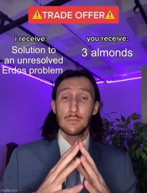 Trade offer: I receive solution to an unresolved Erdos problem. You receive three almonds.