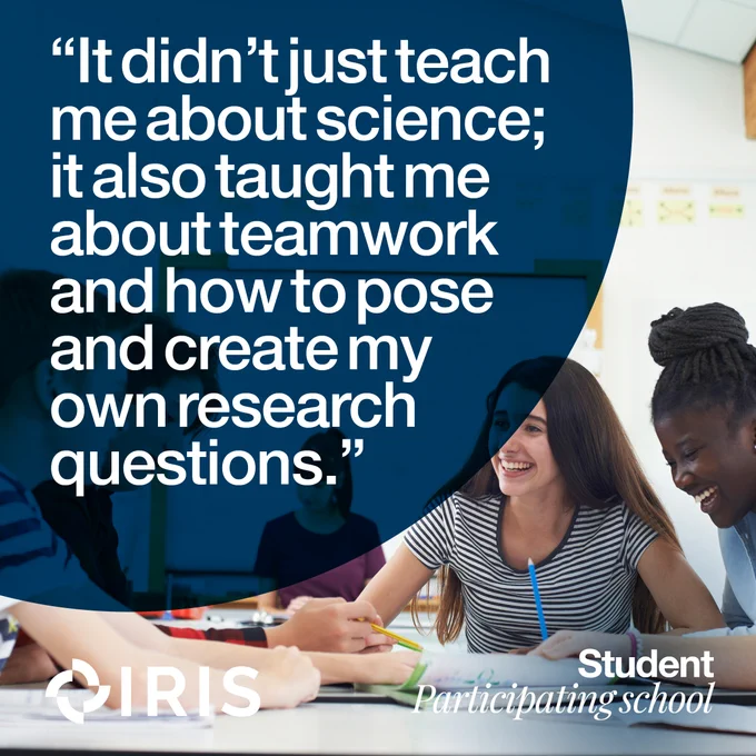 Image of students in a classroom with the quote "It didn't just teach me about science; it also taught me about teamwork and how to pose and create my own research questions."