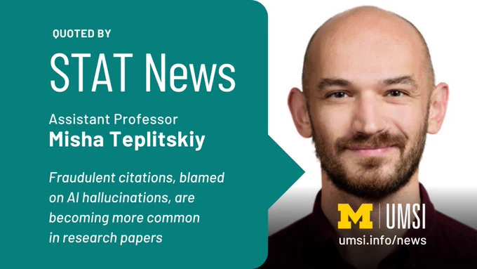 "Quoted by STAT News. Assistant Professor Misha Teplitskiy. Fraudulent citations, blamed on AI hallucinations, are becoming more common in research papers. umsi.info/news."