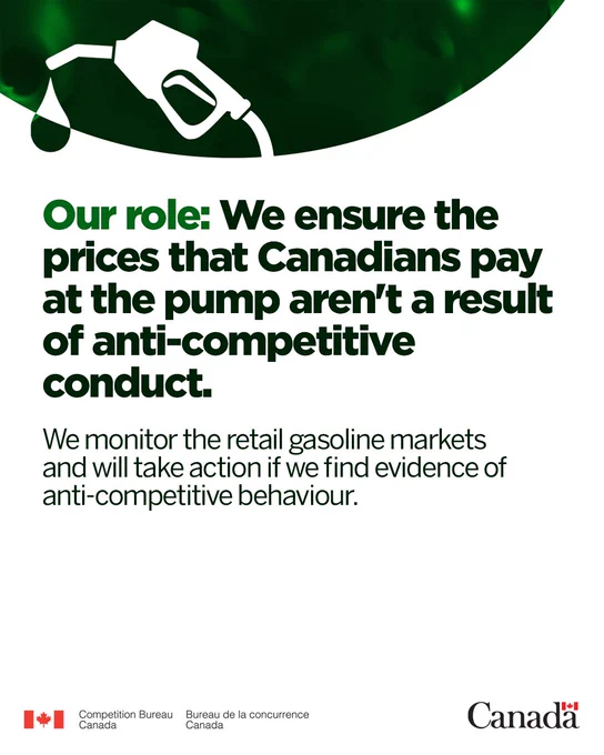 Text: Our role: We ensure the prices that Canadians pay at the pump aren't a result of anti-competitive conduct.  

 We monitor the retail gasoline markets and will take action if we find evidence of anti-competitive behaviour.