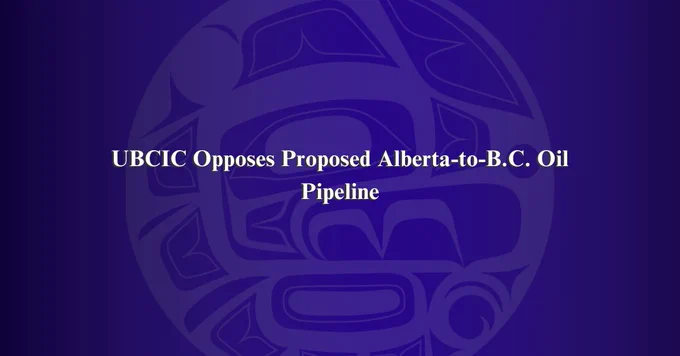 UBCIC logo in background, blue. 

text: UBCIC Opposes Proposed Alberta-to-B.C. Oil Pipeline