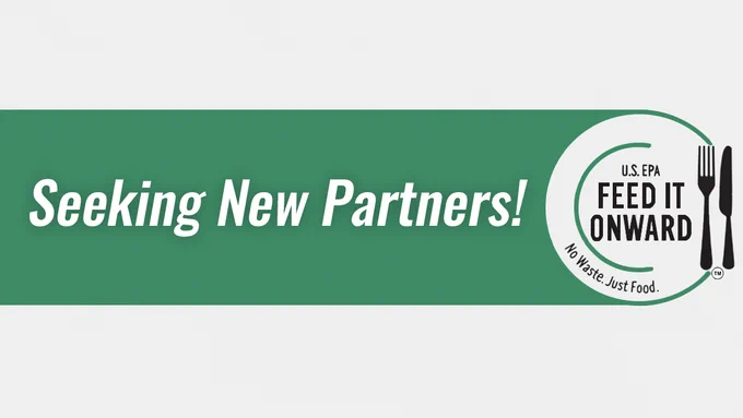 U.S. EPA Feed It Onward logo. Photo of a dinner plate with fork and knife. No waste. Just food. Also states on a green banner "Seeking New Partners!"