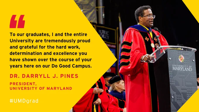 A graphic featuring UMD’s President Pines in graduation regalia at a podium. On the left, a quote is written over a bold yellow background: “To our graduates, I and the entire University are tremendously proud and grateful for the hard work, determination and excellence you have shown over the course of your years here on our Do Good Campus.”