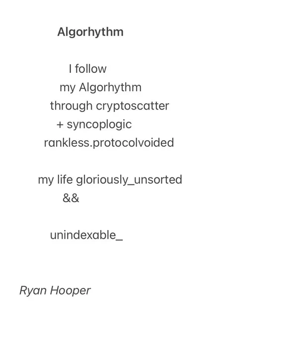 Algorhythm
 
I follow my Algorhythm
through cryptoscatter   syncoplogic
rankless.protocolvoided
my life gloriously_unsorted 
&& unindexable_