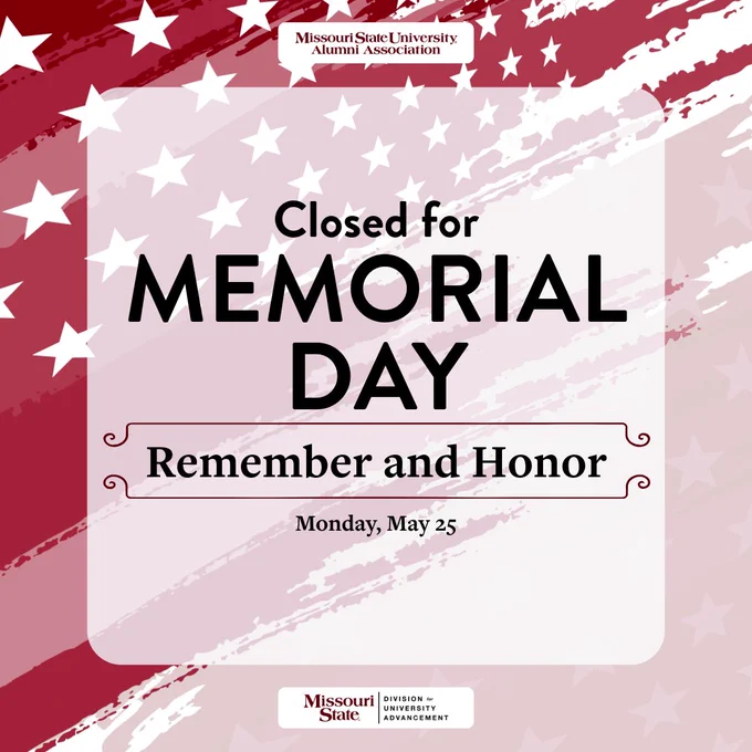 A graphic announces the closure for Memorial Day with "Closed for MEMORIAL DAY, Remember and Honor, Monday, May 25" on a background of red and white diagonal stripes and stars. The Missouri State University Alumni Association and Missouri State University Division of Advancement logos are at the top and bottom, respectively.